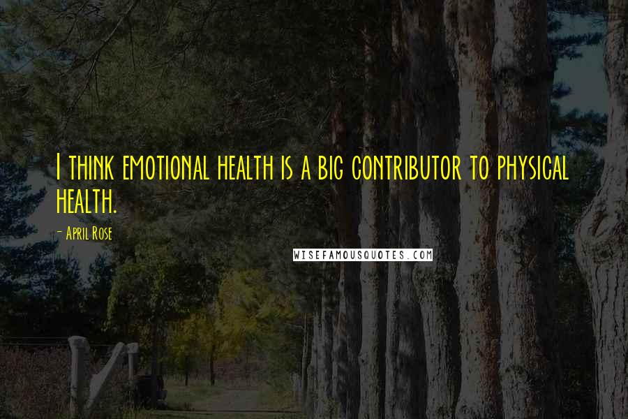 April Rose Quotes: I think emotional health is a big contributor to physical health.