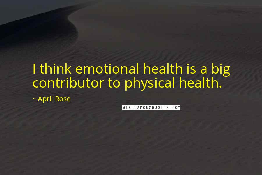 April Rose Quotes: I think emotional health is a big contributor to physical health.