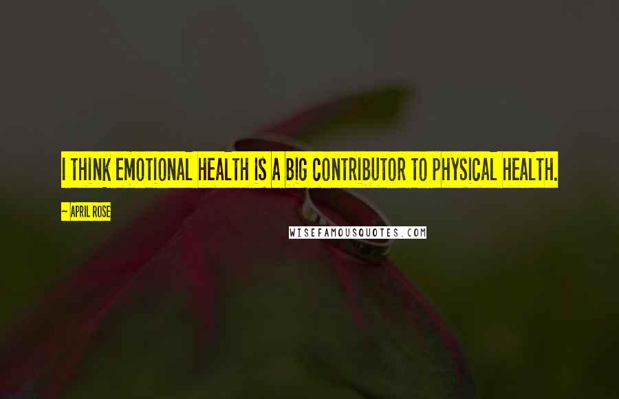 April Rose Quotes: I think emotional health is a big contributor to physical health.