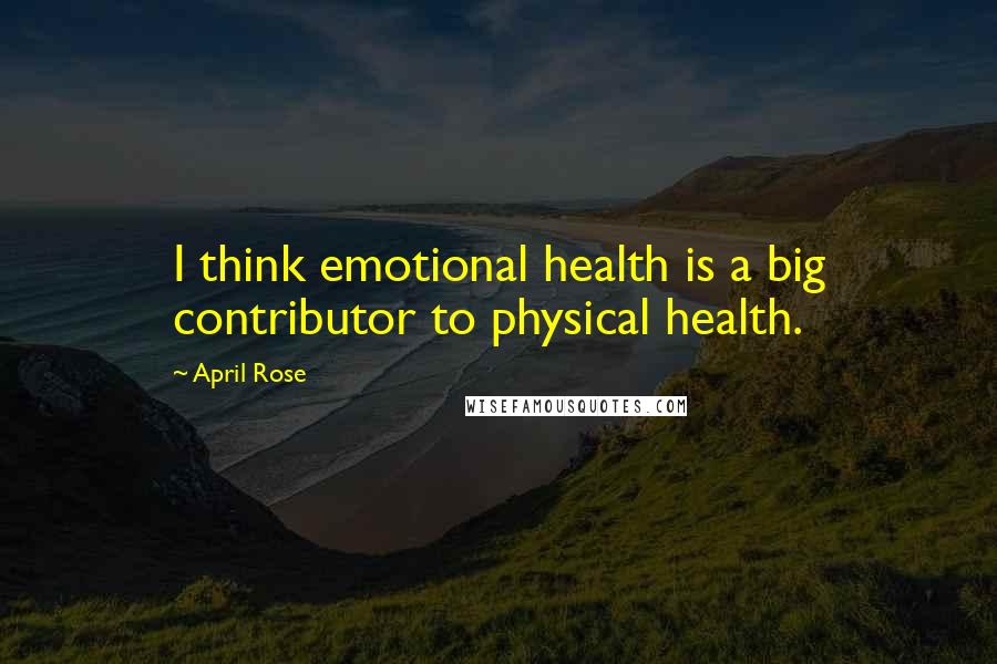 April Rose Quotes: I think emotional health is a big contributor to physical health.