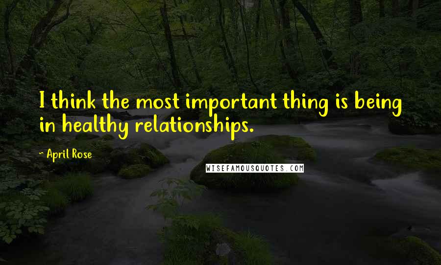 April Rose Quotes: I think the most important thing is being in healthy relationships.