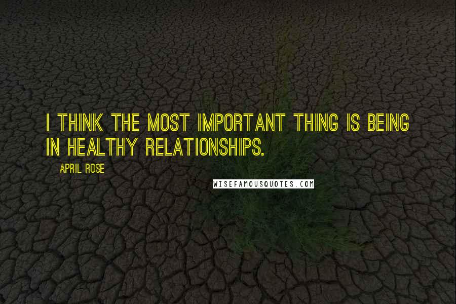 April Rose Quotes: I think the most important thing is being in healthy relationships.