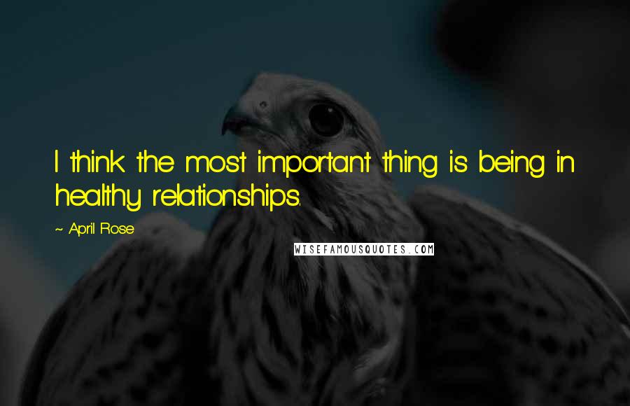 April Rose Quotes: I think the most important thing is being in healthy relationships.