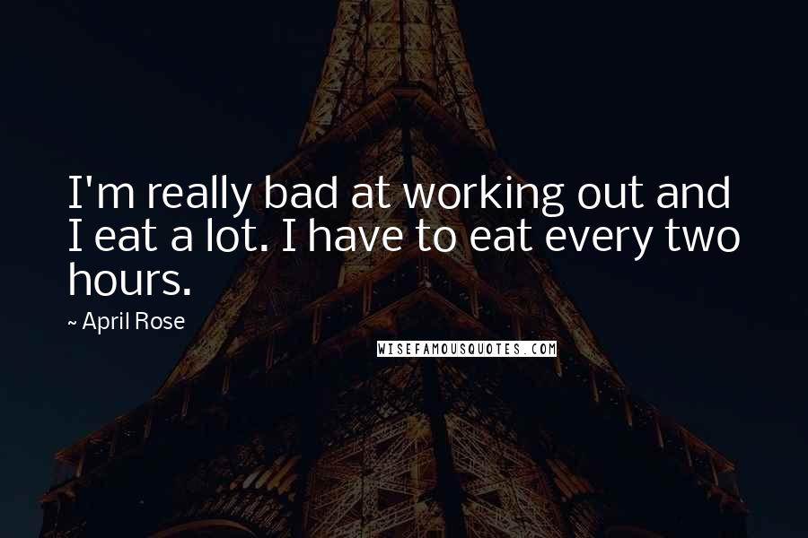 April Rose Quotes: I'm really bad at working out and I eat a lot. I have to eat every two hours.