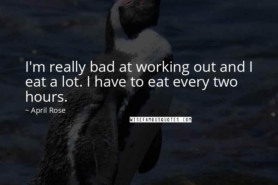 April Rose Quotes: I'm really bad at working out and I eat a lot. I have to eat every two hours.