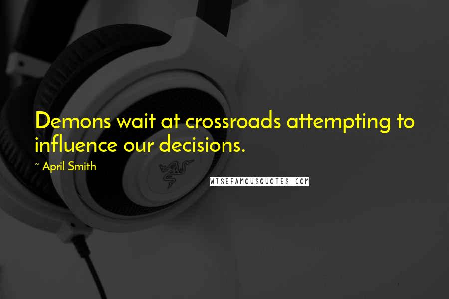 April Smith Quotes: Demons wait at crossroads attempting to influence our decisions.