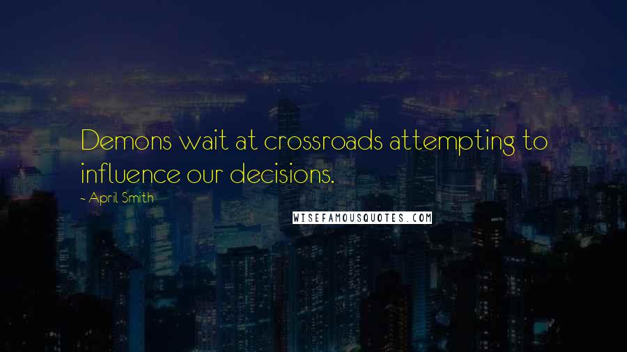 April Smith Quotes: Demons wait at crossroads attempting to influence our decisions.