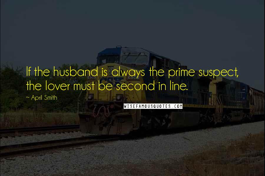 April Smith Quotes: If the husband is always the prime suspect, the lover must be second in line.