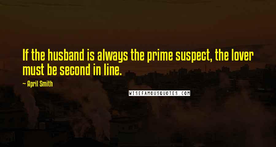 April Smith Quotes: If the husband is always the prime suspect, the lover must be second in line.