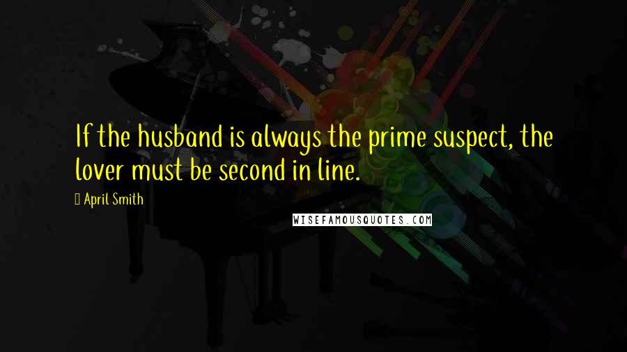 April Smith Quotes: If the husband is always the prime suspect, the lover must be second in line.