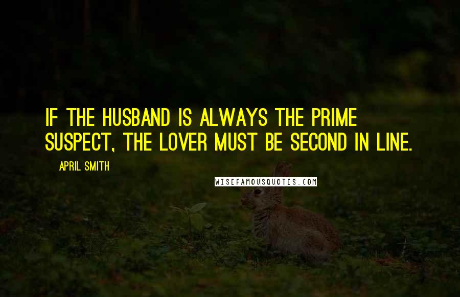 April Smith Quotes: If the husband is always the prime suspect, the lover must be second in line.