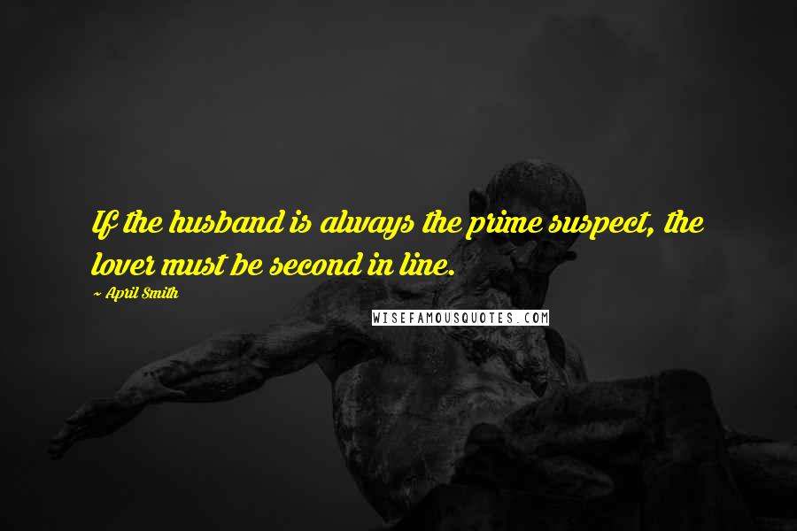 April Smith Quotes: If the husband is always the prime suspect, the lover must be second in line.