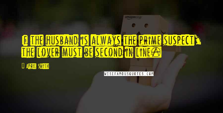 April Smith Quotes: If the husband is always the prime suspect, the lover must be second in line.