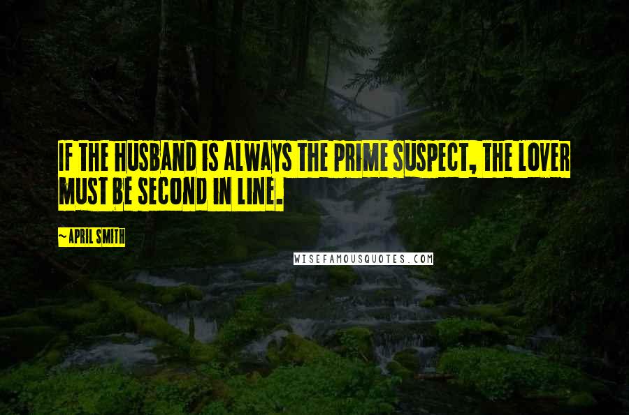 April Smith Quotes: If the husband is always the prime suspect, the lover must be second in line.