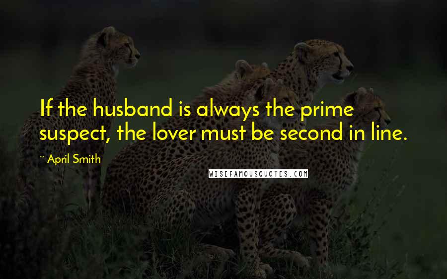 April Smith Quotes: If the husband is always the prime suspect, the lover must be second in line.