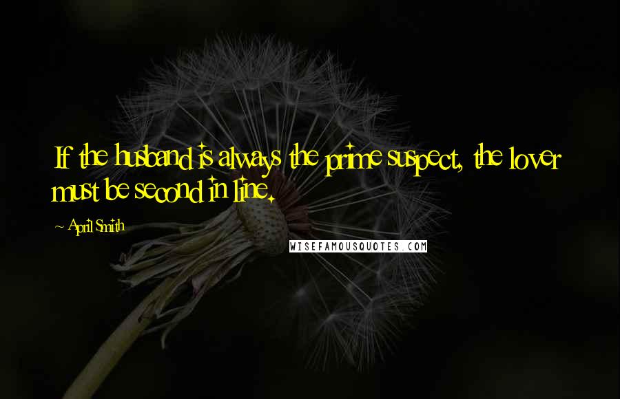 April Smith Quotes: If the husband is always the prime suspect, the lover must be second in line.