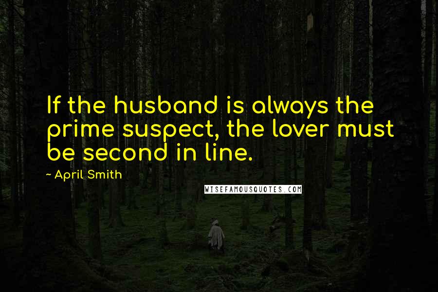 April Smith Quotes: If the husband is always the prime suspect, the lover must be second in line.