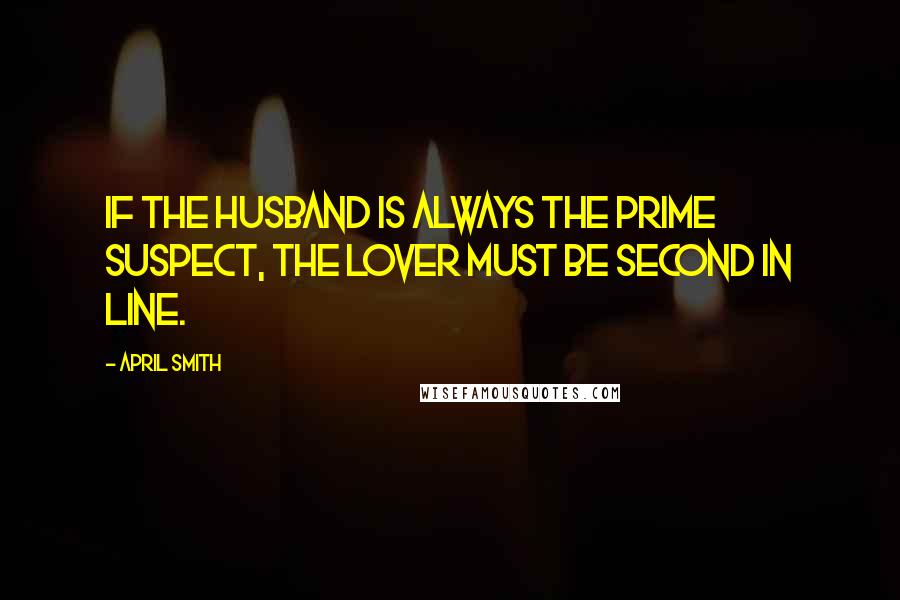 April Smith Quotes: If the husband is always the prime suspect, the lover must be second in line.