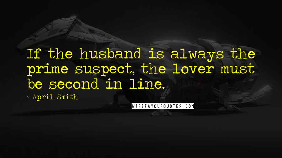 April Smith Quotes: If the husband is always the prime suspect, the lover must be second in line.