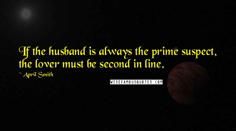 April Smith Quotes: If the husband is always the prime suspect, the lover must be second in line.