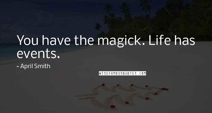 April Smith Quotes: You have the magick. Life has events.