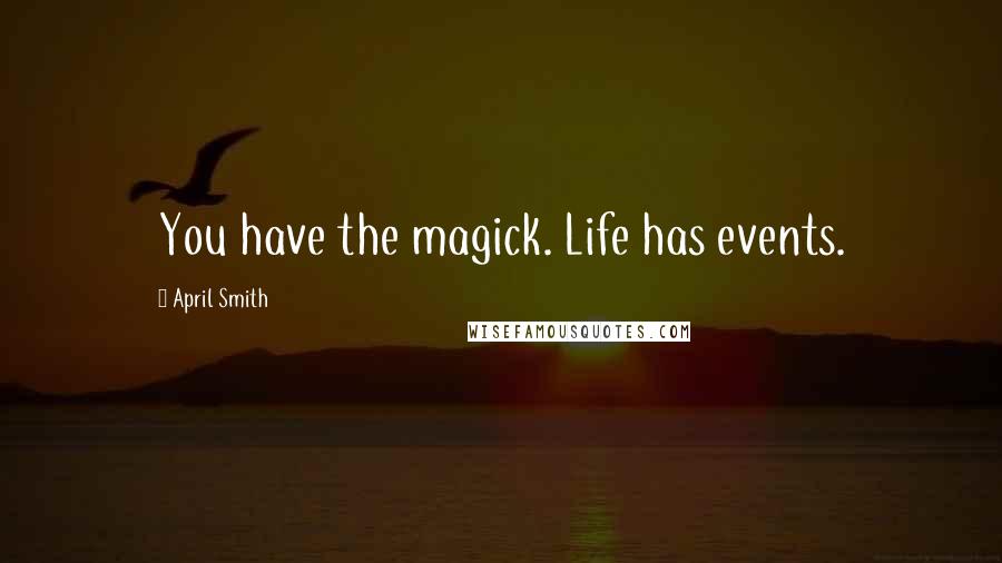 April Smith Quotes: You have the magick. Life has events.