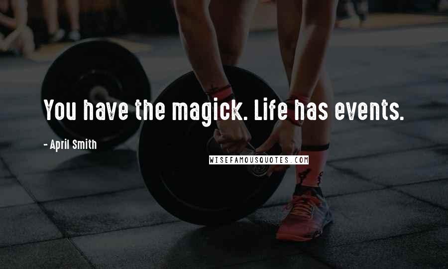 April Smith Quotes: You have the magick. Life has events.