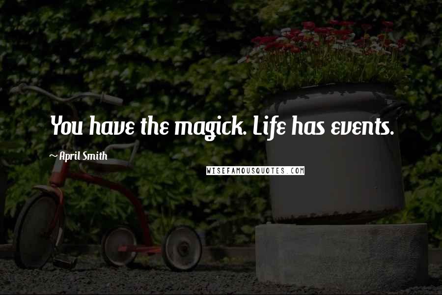 April Smith Quotes: You have the magick. Life has events.