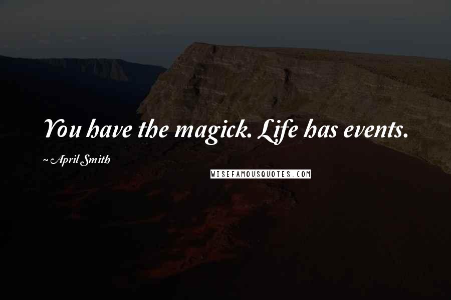 April Smith Quotes: You have the magick. Life has events.