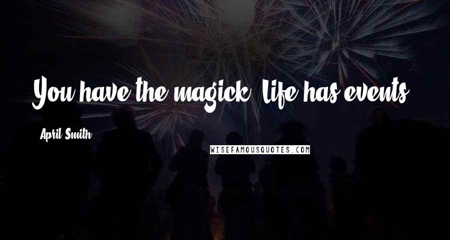 April Smith Quotes: You have the magick. Life has events.