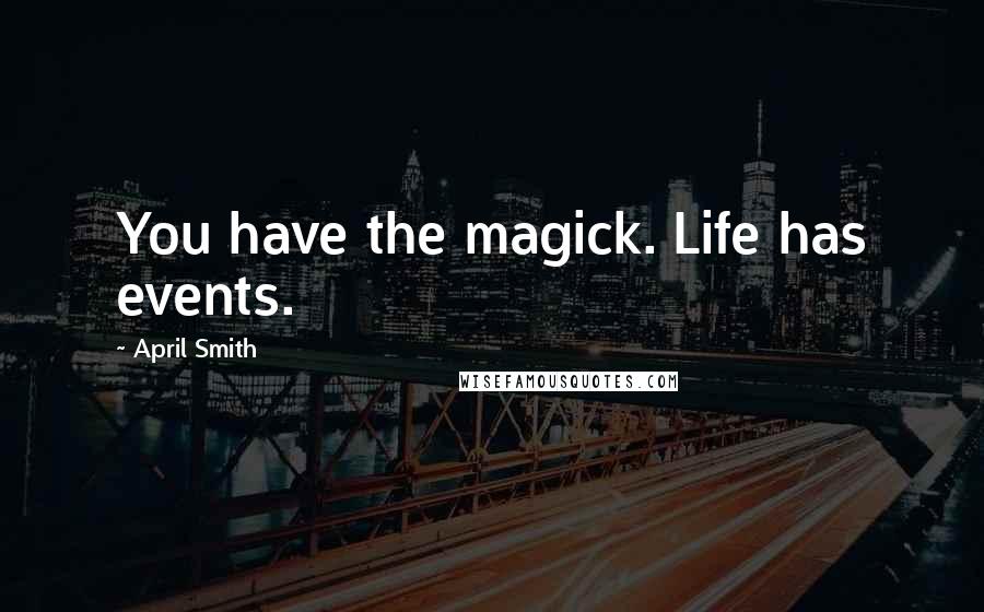 April Smith Quotes: You have the magick. Life has events.