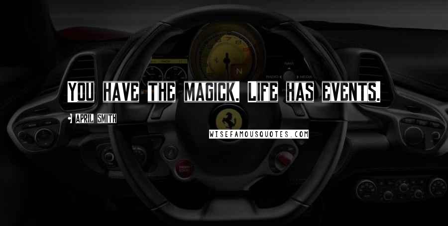 April Smith Quotes: You have the magick. Life has events.