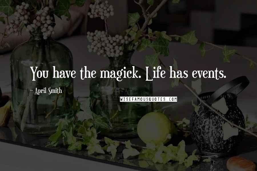 April Smith Quotes: You have the magick. Life has events.