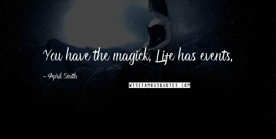 April Smith Quotes: You have the magick. Life has events.