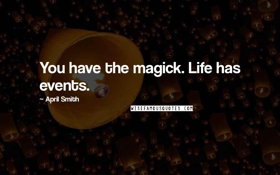 April Smith Quotes: You have the magick. Life has events.