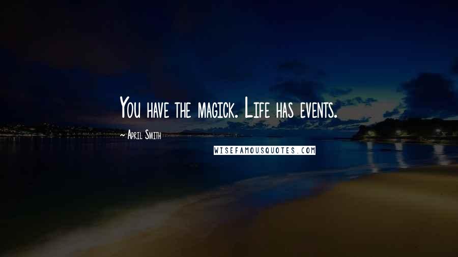 April Smith Quotes: You have the magick. Life has events.
