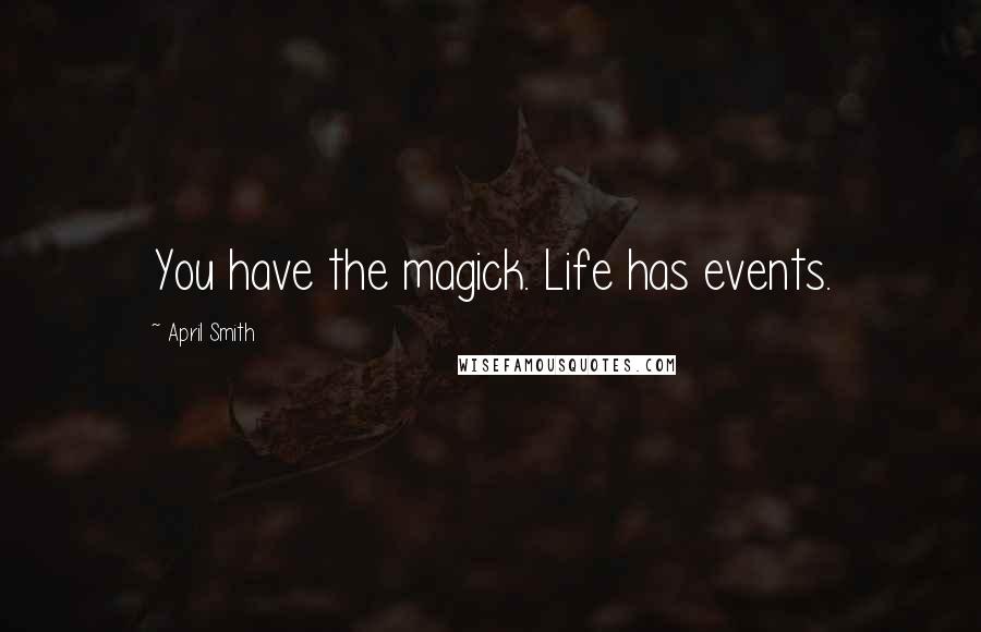 April Smith Quotes: You have the magick. Life has events.