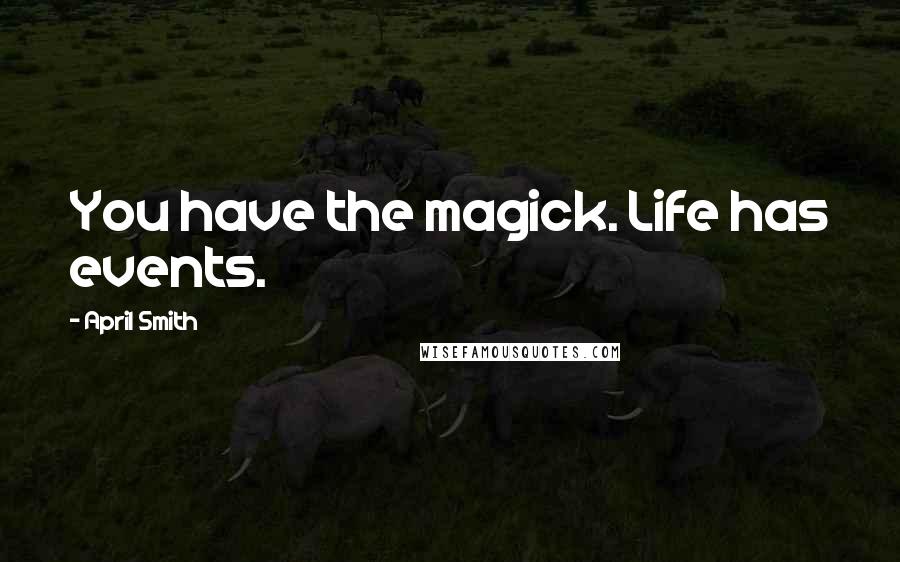 April Smith Quotes: You have the magick. Life has events.