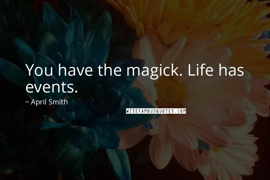 April Smith Quotes: You have the magick. Life has events.