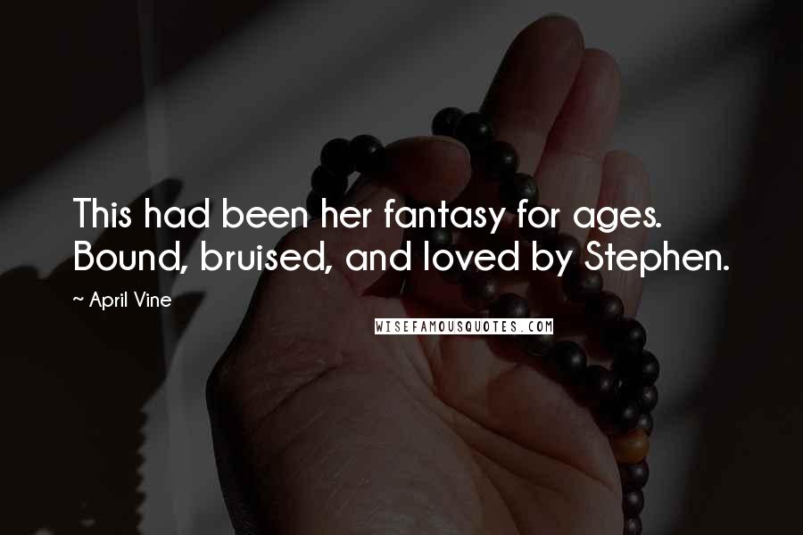 April Vine Quotes: This had been her fantasy for ages. Bound, bruised, and loved by Stephen.