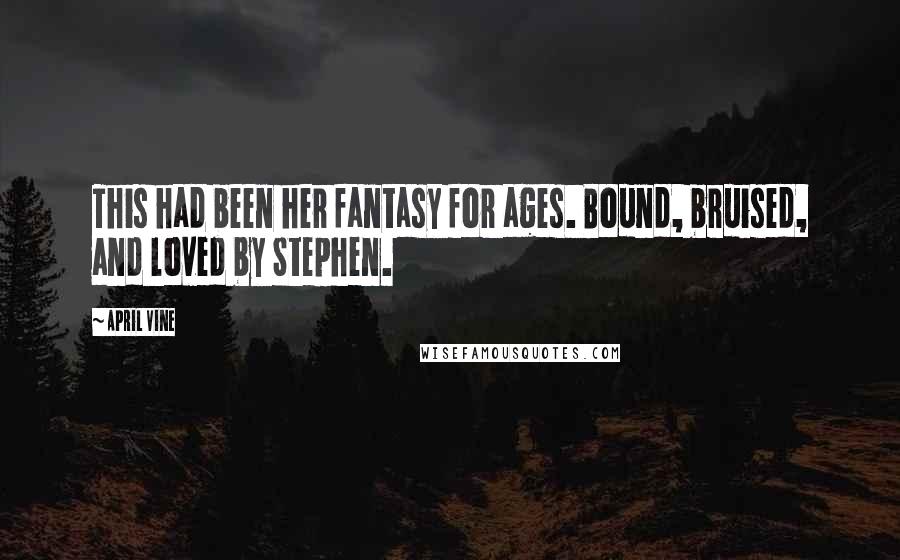 April Vine Quotes: This had been her fantasy for ages. Bound, bruised, and loved by Stephen.