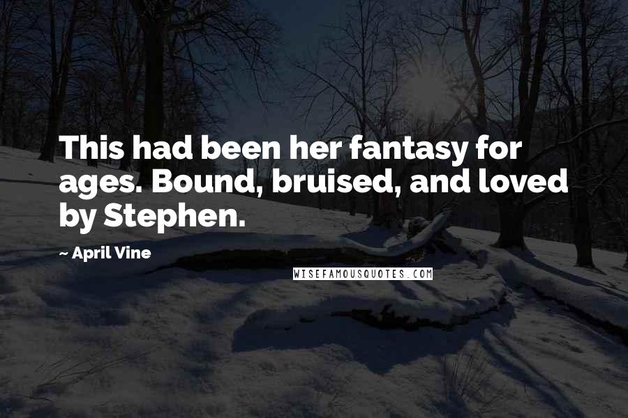 April Vine Quotes: This had been her fantasy for ages. Bound, bruised, and loved by Stephen.