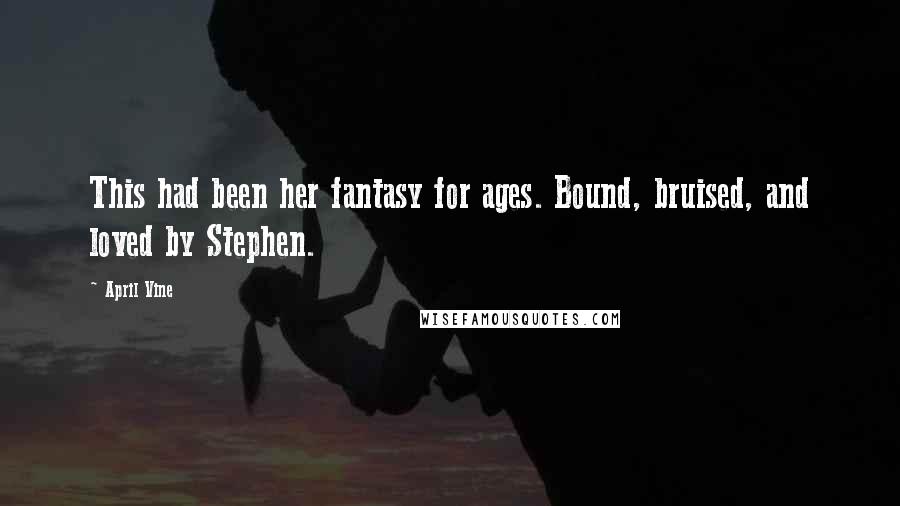 April Vine Quotes: This had been her fantasy for ages. Bound, bruised, and loved by Stephen.