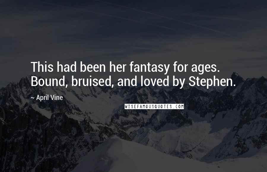 April Vine Quotes: This had been her fantasy for ages. Bound, bruised, and loved by Stephen.