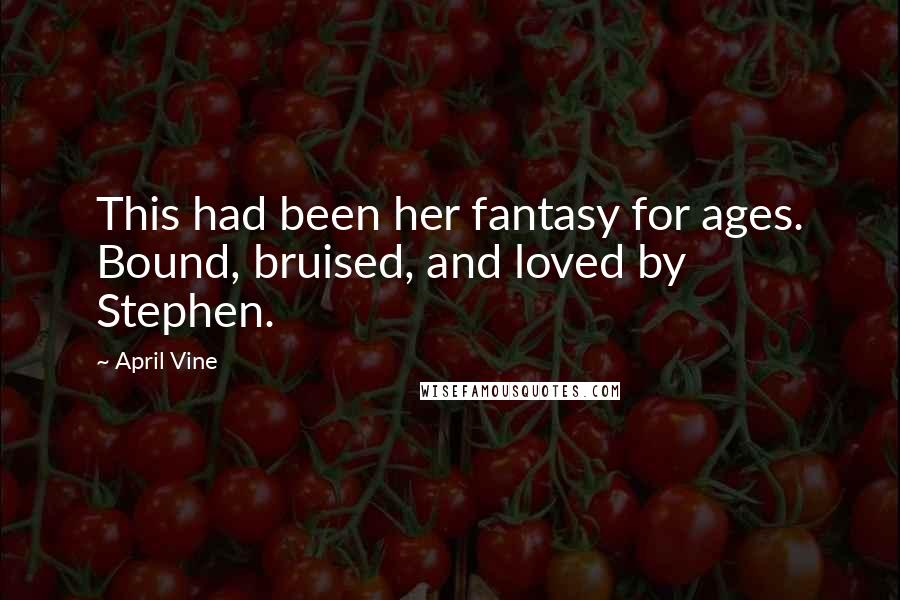 April Vine Quotes: This had been her fantasy for ages. Bound, bruised, and loved by Stephen.
