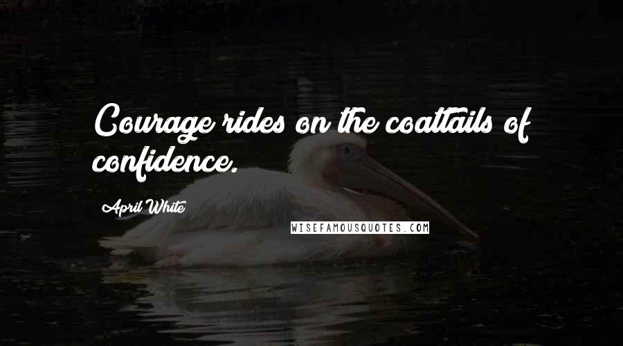 April White Quotes: Courage rides on the coattails of confidence.