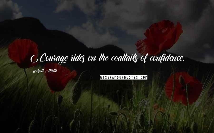April White Quotes: Courage rides on the coattails of confidence.