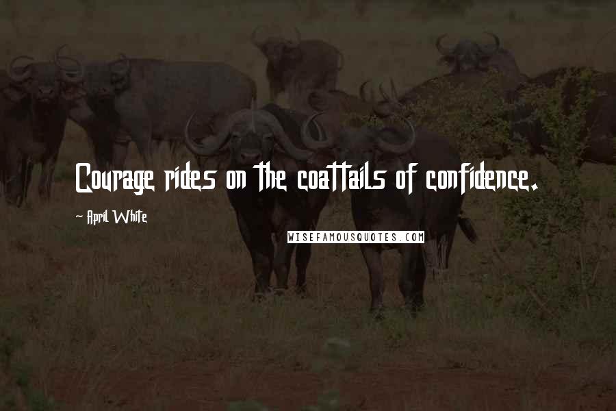 April White Quotes: Courage rides on the coattails of confidence.