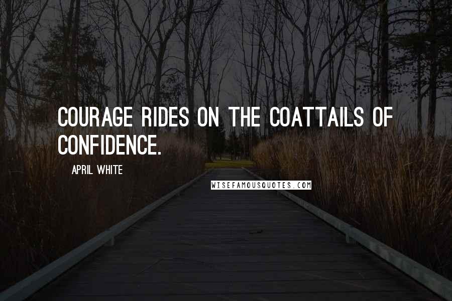 April White Quotes: Courage rides on the coattails of confidence.