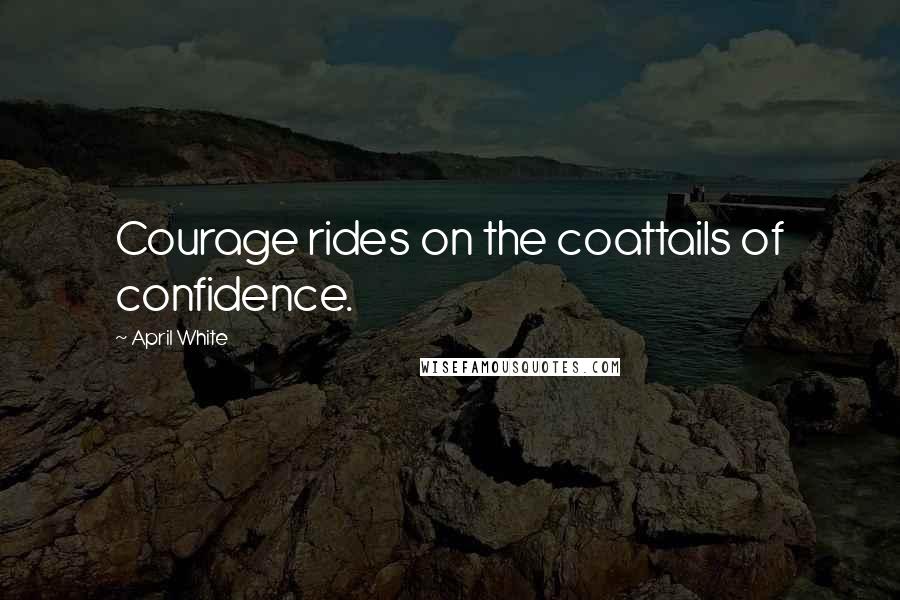 April White Quotes: Courage rides on the coattails of confidence.